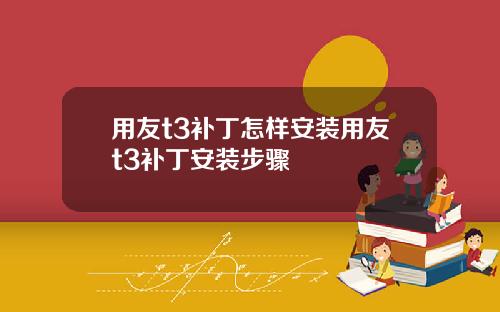 用友t3补丁怎样安装用友t3补丁安装步骤