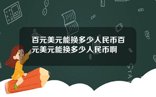 百元美元能换多少人民币百元美元能换多少人民币啊