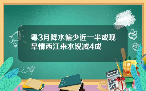 粤3月降水偏少近一半或现旱情西江来水锐减4成