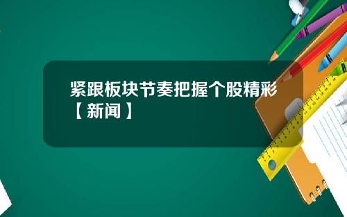 紧跟板块节奏把握个股精彩【新闻】