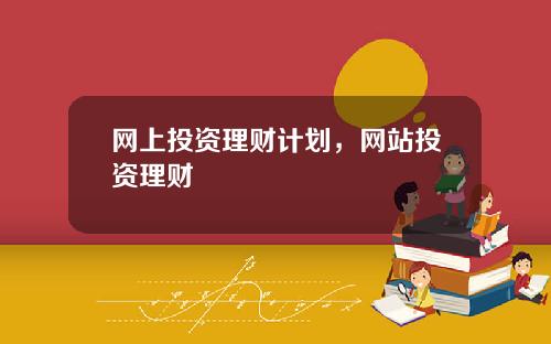 网上投资理财计划，网站投资理财