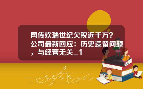 网传欢瑞世纪欠税近千万？公司最新回应：历史遗留问题，与经营无关_1