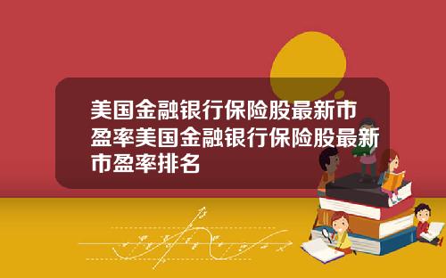 美国金融银行保险股最新市盈率美国金融银行保险股最新市盈率排名