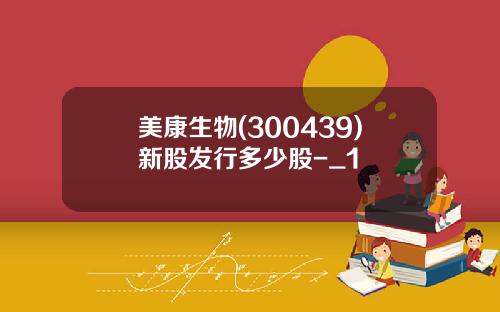 美康生物(300439)新股发行多少股-_1