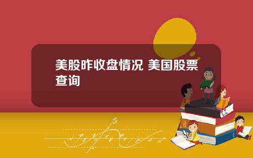 美股昨收盘情况 美国股票查询