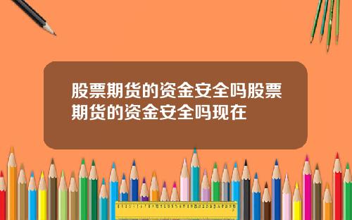 股票期货的资金安全吗股票期货的资金安全吗现在