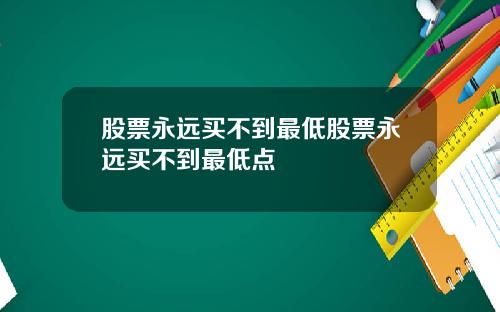 股票永远买不到最低股票永远买不到最低点