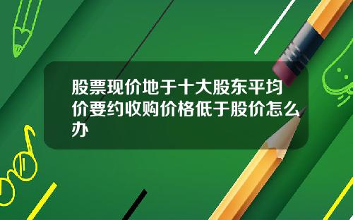股票现价地于十大股东平均价要约收购价格低于股价怎么办