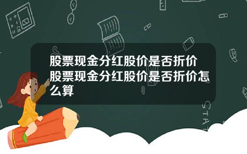 股票现金分红股价是否折价股票现金分红股价是否折价怎么算