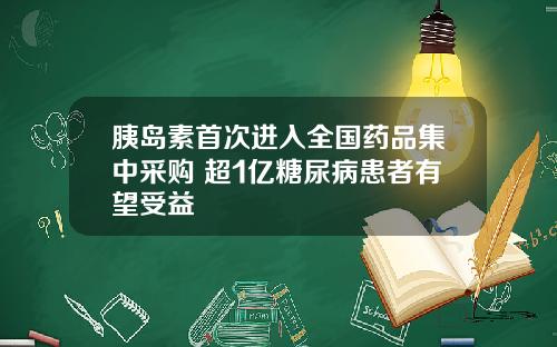 胰岛素首次进入全国药品集中采购 超1亿糖尿病患者有望受益