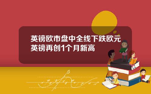 英镑欧市盘中全线下跌欧元英镑再创1个月新高