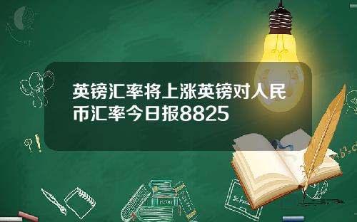 英镑汇率将上涨英镑对人民币汇率今日报8825