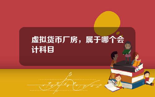 虚拟货币厂房，属于哪个会计科目