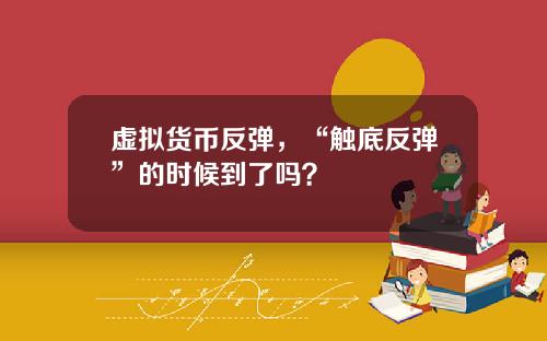 虚拟货币反弹，“触底反弹”的时候到了吗？