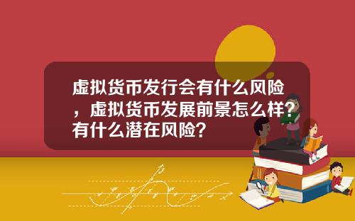 虚拟货币发行会有什么风险，虚拟货币发展前景怎么样？有什么潜在风险？