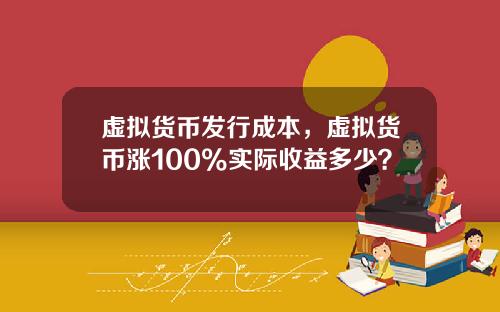 虚拟货币发行成本，虚拟货币涨100%实际收益多少？