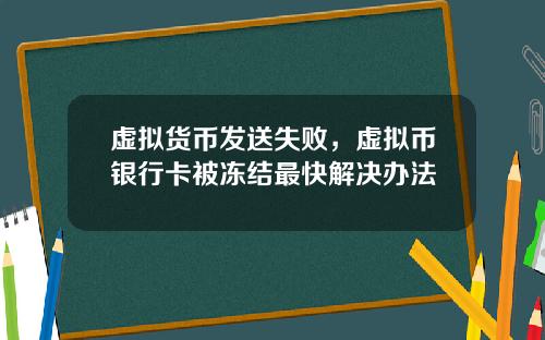 虚拟货币发送失败，虚拟币银行卡被冻结最快解决办法