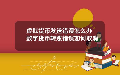 虚拟货币发送错误怎么办 数字货币转账错误如何取消