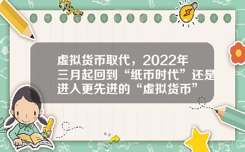 虚拟货币取代，2022年三月起回到“纸币时代”还是进入更先进的“虚拟货币”