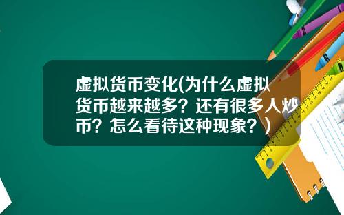 虚拟货币变化(为什么虚拟货币越来越多？还有很多人炒币？怎么看待这种现象？)