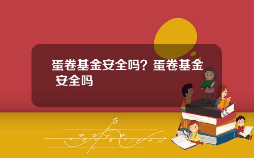蛋卷基金安全吗？蛋卷基金 安全吗