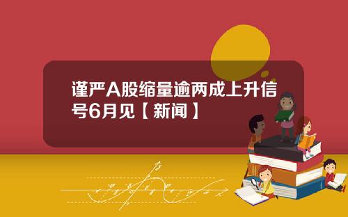 谨严A股缩量逾两成上升信号6月见【新闻】