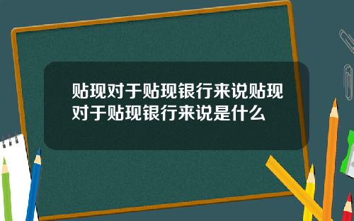 贴现对于贴现银行来说贴现对于贴现银行来说是什么