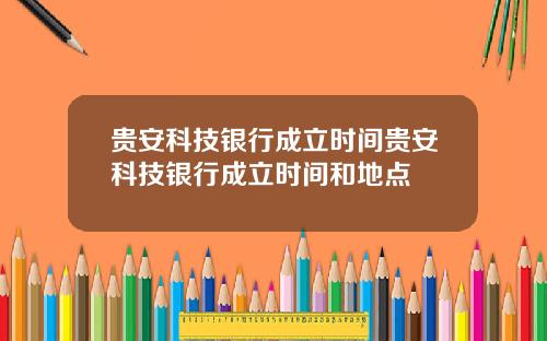 贵安科技银行成立时间贵安科技银行成立时间和地点