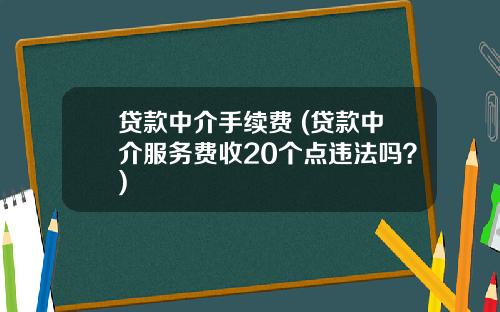 贷款中介手续费 (贷款中介服务费收20个点违法吗？)