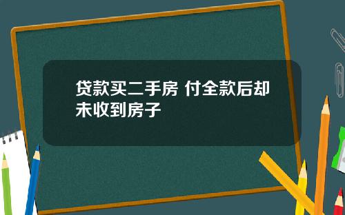 贷款买二手房 付全款后却未收到房子
