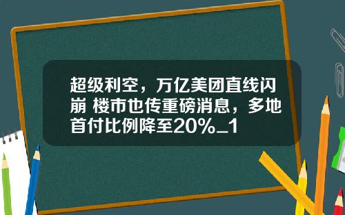 超级利空，万亿美团直线闪崩 楼市也传重磅消息，多地首付比例降至20%_1