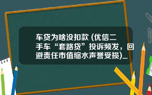 车贷为啥没扣款 (优信二手车“套路贷”投诉频发，回避责任市值缩水声誉受损)_1