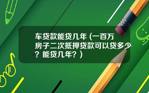 车贷款能贷几年 (一百万房子二次抵押贷款可以贷多少？能贷几年？)
