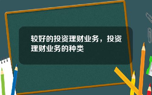 较好的投资理财业务，投资理财业务的种类
