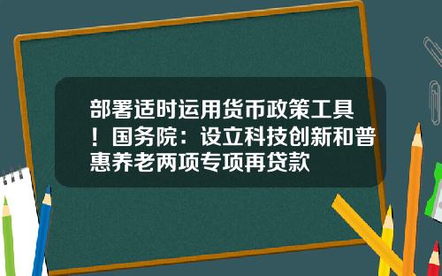 部署适时运用货币政策工具！国务院：设立科技创新和普惠养老两项专项再贷款