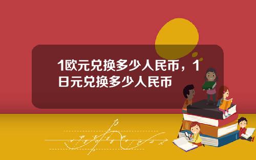 1欧元兑换多少人民币，1日元兑换多少人民币