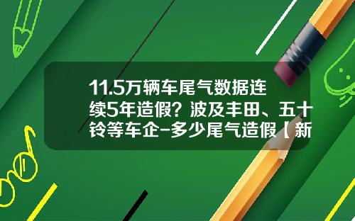 11.5万辆车尾气数据连续5年造假？波及丰田、五十铃等车企-多少尾气造假【新闻】.