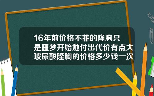 16年前价格不菲的隆胸只是噩梦开始她付出代价有点大玻尿酸隆胸的价格多少钱一次