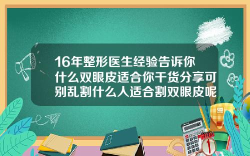 16年整形医生经验告诉你什么双眼皮适合你干货分享可别乱割什么人适合割双眼皮呢