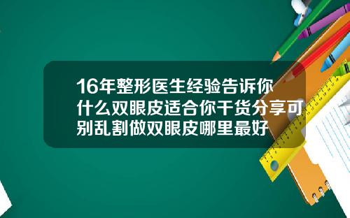 16年整形医生经验告诉你什么双眼皮适合你干货分享可别乱割做双眼皮哪里最好