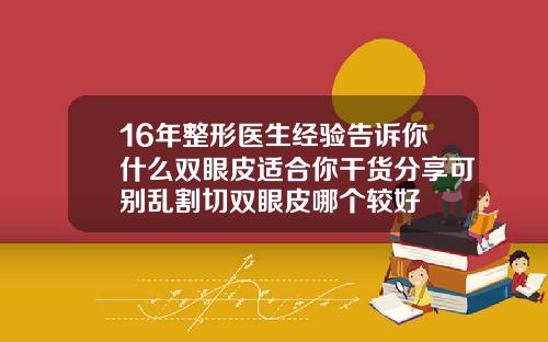 16年整形医生经验告诉你什么双眼皮适合你干货分享可别乱割切双眼皮哪个较好