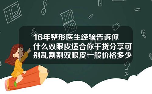 16年整形医生经验告诉你什么双眼皮适合你干货分享可别乱割割双眼皮一般价格多少合适