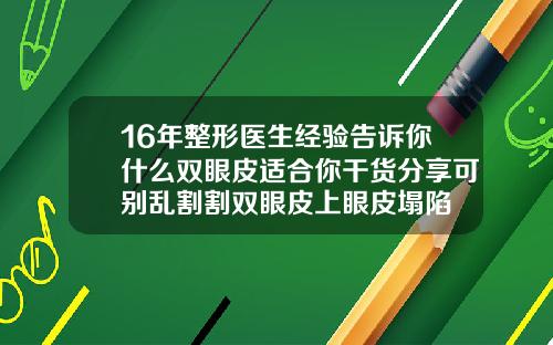 16年整形医生经验告诉你什么双眼皮适合你干货分享可别乱割割双眼皮上眼皮塌陷