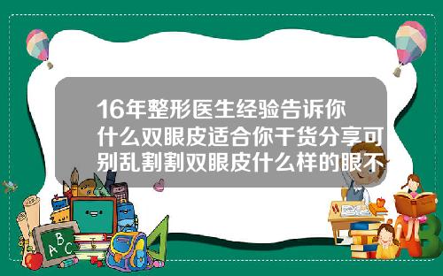 16年整形医生经验告诉你什么双眼皮适合你干货分享可别乱割割双眼皮什么样的眼不用开眼角
