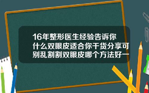 16年整形医生经验告诉你什么双眼皮适合你干货分享可别乱割割双眼皮哪个方法好一点