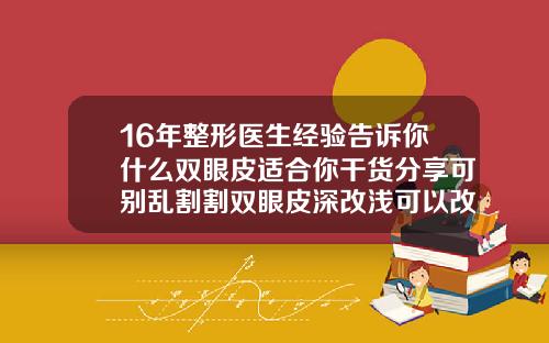 16年整形医生经验告诉你什么双眼皮适合你干货分享可别乱割割双眼皮深改浅可以改善凹陷吗