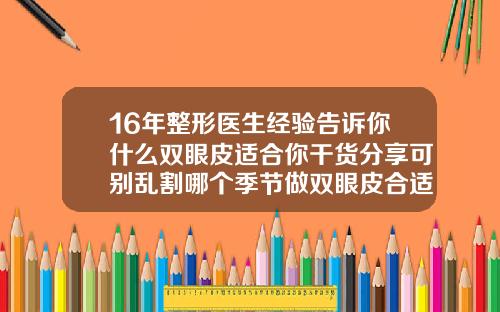 16年整形医生经验告诉你什么双眼皮适合你干货分享可别乱割哪个季节做双眼皮合适