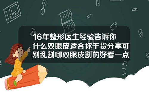 16年整形医生经验告诉你什么双眼皮适合你干货分享可别乱割哪双眼皮割的好看一点