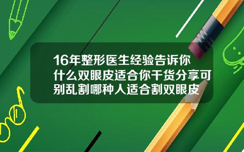 16年整形医生经验告诉你什么双眼皮适合你干货分享可别乱割哪种人适合割双眼皮