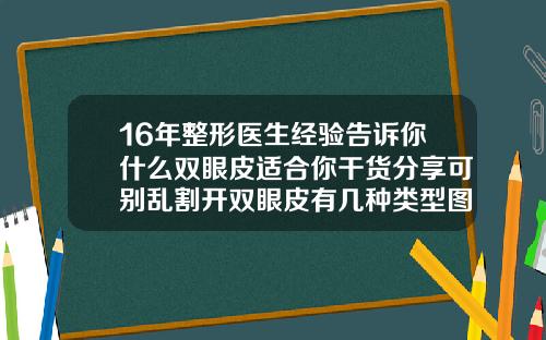 16年整形医生经验告诉你什么双眼皮适合你干货分享可别乱割开双眼皮有几种类型图片